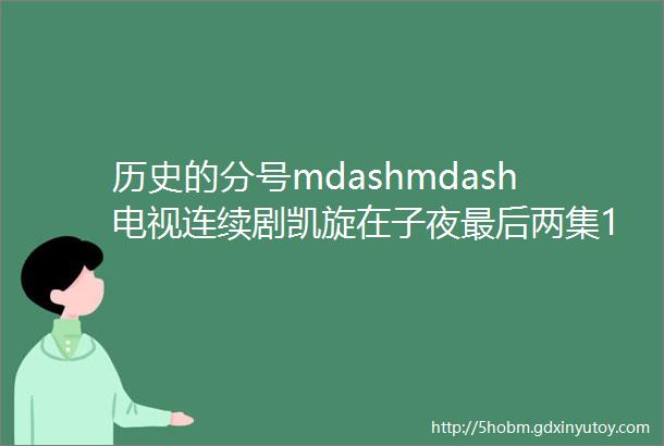 历史的分号mdashmdash电视连续剧凯旋在子夜最后两集10mdash11集