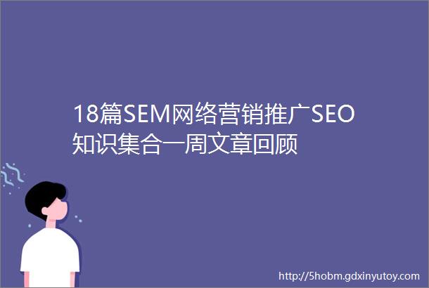 18篇SEM网络营销推广SEO知识集合一周文章回顾